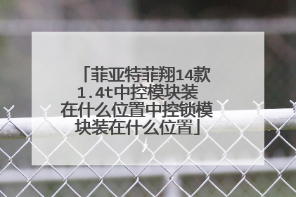 菲亚特菲翔14款1.4t中控模块装在什么位置中控锁模块装在什么位置