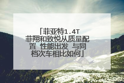 菲亚特1.4T 菲翔和致悦从质量配置 性能出发 与同档次车相比如何