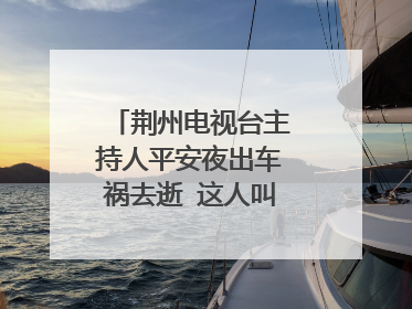 荆州电视台主持人平安夜出车祸去逝 这人叫什么名字