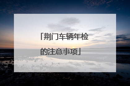 荆门车辆年检的注意事项