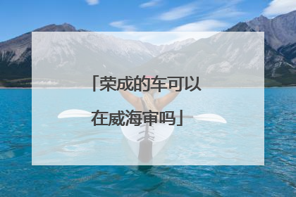 荣成的车可以在威海审吗
