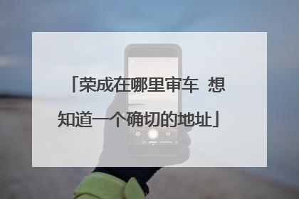 荣成在哪里审车 想知道一个确切的地址