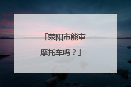 荥阳市能审摩托车吗？