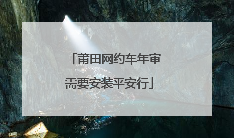 莆田网约车年审需要安装平安行