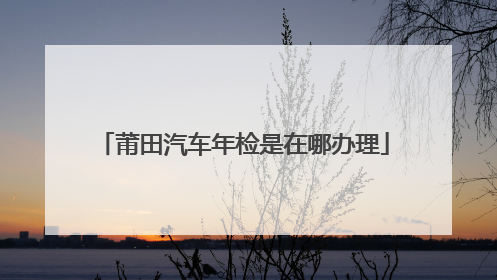 莆田汽车年检是在哪办理