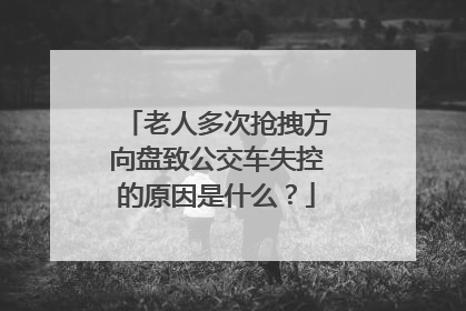 老人多次抢拽方向盘致公交车失控的原因是什么？