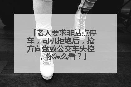 老人要求非站点停车，司机拒绝后，抢方向盘致公交车失控，你怎么看？