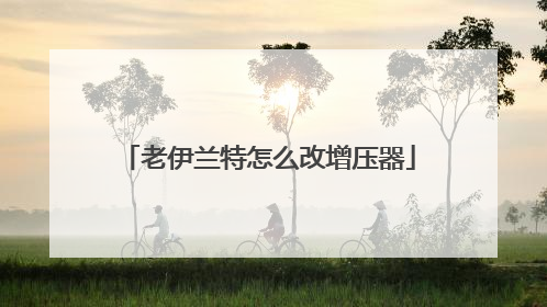 老伊兰特怎么改增压器