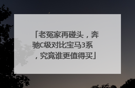 老冤家再碰头，奔驰C级对比宝马3系，究竟谁更值得买