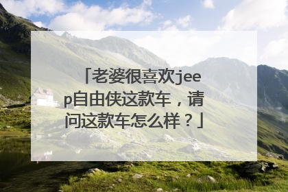 老婆很喜欢jeep自由侠这款车，请问这款车怎么样？