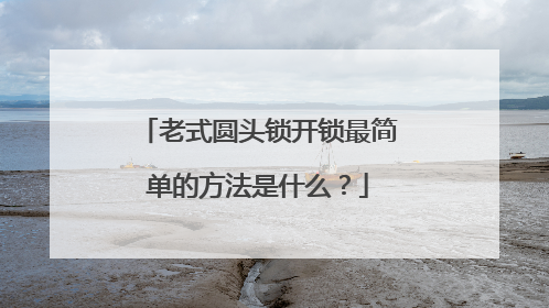 老式圆头锁开锁最简单的方法是什么？