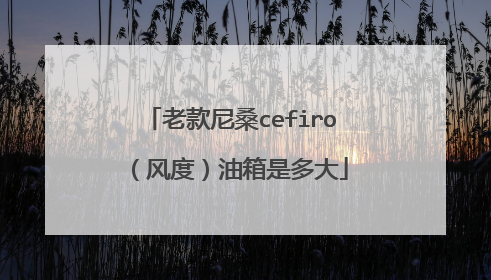 老款尼桑cefiro（风度）油箱是多大