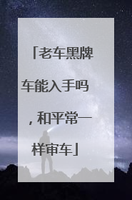 老车黑牌车能入手吗，和平常一样审车