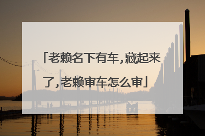 老赖名下有车,藏起来了,老赖审车怎么审