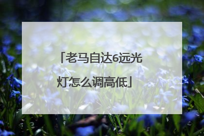 老马自达6远光灯怎么调高低