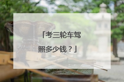 考三轮车驾照多少钱？