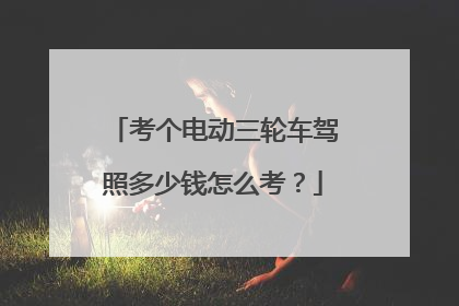 考个电动三轮车驾照多少钱怎么考？