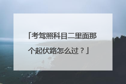 考驾照科目二里面那个起伏路怎么过？