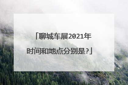 聊城车展2021年时间和地点分别是?