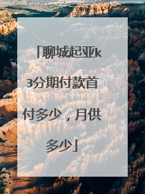 聊城起亚k3分期付款首付多少，月供多少