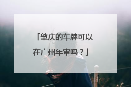 肇庆的车牌可以在广州年审吗？
