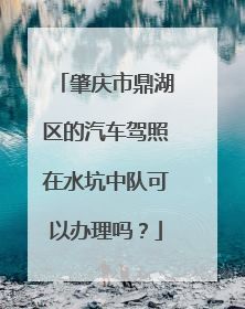 肇庆市鼎湖区的汽车驾照在水坑中队可以办理吗？