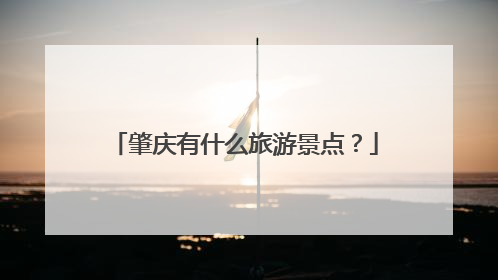 肇庆有什么旅游景点？
