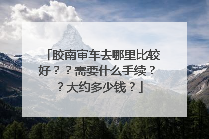 胶南审车去哪里比较好？？需要什么手续？？大约多少钱？