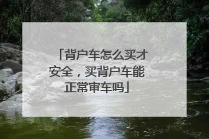 背户车怎么买才安全，买背户车能正常审车吗