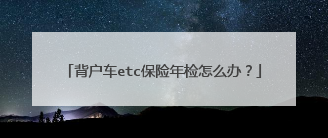 背户车etc保险年检怎么办？