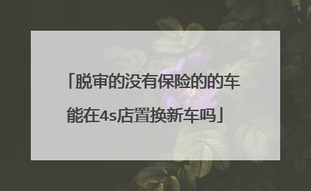 脱审的没有保险的的车能在4s店置换新车吗