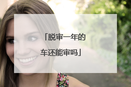 脱审一年的车还能审吗