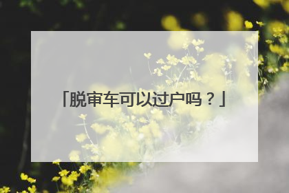 脱审车可以过户吗？