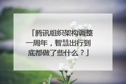 腾讯组织架构调整一周年，智慧出行到底都做了些什么？