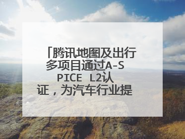 腾讯地图及出行多项目通过A-SPICE L2认证，为汽车行业提供软件解决方案