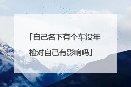 自己名下有个车没年检对自己有影响吗
