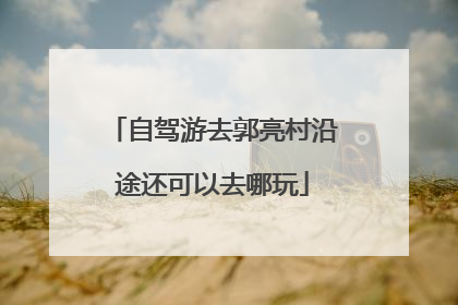 自驾游去郭亮村沿途还可以去哪玩