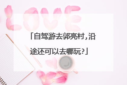 自驾游去郭亮村,沿途还可以去哪玩?