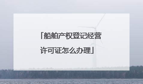船舶产权登记经营许可证怎么办理