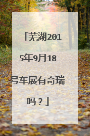 芜湖2015年9月18号车展有奇瑞吗？