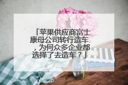 苹果供应商富士康母公司转行造车，为何众多企业都选择了去造车？