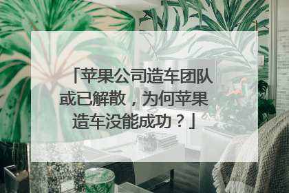 苹果公司造车团队或已解散，为何苹果造车没能成功？