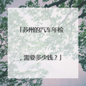 苏州的汽车年检，需要多少钱？