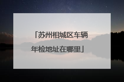 苏州相城区车辆年检地址在哪里