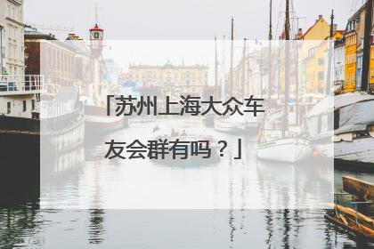 苏州上海大众车友会群有吗？