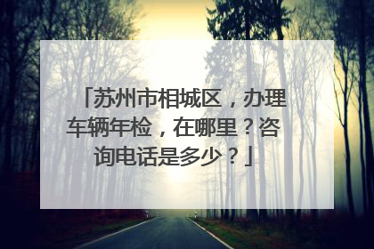 苏州市相城区，办理车辆年检，在哪里？咨询电话是多少？