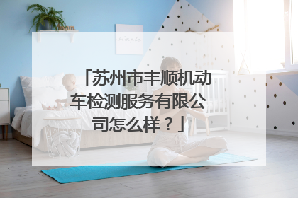 苏州市丰顺机动车检测服务有限公司怎么样？
