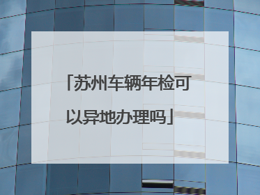苏州车辆年检可以异地办理吗