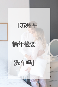 苏州车辆年检要洗车吗