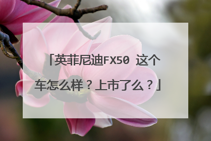 英菲尼迪FX50 这个车怎么样？上市了么？